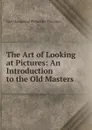 The Art of Looking at Pictures: An Introduction to the Old Masters - Carl Hammond Philander Thurston