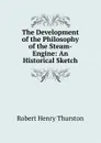 The Development of the Philosophy of the Steam-Engine: An Historical Sketch - Robert Henry Thurston