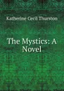 The Mystics: A Novel - Katherine Cecil Thurston