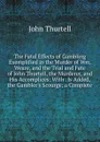 The Fatal Effects of Gambling Exemplified in the Murder of Wm. Weare, and the Trial and Fate of John Thurtell, the Murderer, and His Accomplices: With . Is Added, the Gambler.s Scourge; a Complete - John Thurtell