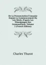 De La Prononciation Francaise Depuis Le Commencement Du Loe Siecle, D.apres Les Temoignages Des Grammairiens, Volume 2 (French Edition) - Charles Thurot