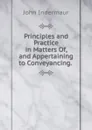 Principles and Practice in Matters Of, and Appertaining to Conveyancing. . - John Indermaur