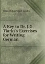 A Key to Dr. J.G. Tiarks.s Exercises for Writing German - Johann Gerhard Tiarks
