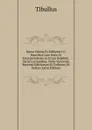 Opera Omnia Ex Editione I.G. Huschkii Cum Notis Et Interpretatione in Usum Delphini, Variis Lectionibus, Notis Variorum, Recensu Editionum Et Codicum, Et Indice (Latin Edition) - Tibullus
