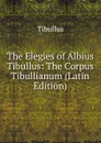 The Elegies of Albius Tibullus: The Corpus Tibullianum (Latin Edition) - Tibullus