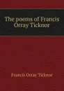The poems of Francis Orray Ticknor - Francis Orray Ticknor