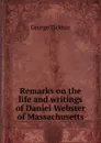 Remarks on the life and writings of Daniel Webster of Massachusetts - George Ticknor