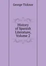 History of Spanish Literature, Volume 2 - George Ticknor