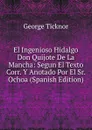 El Ingenioso Hidalgo Don Quijote De La Mancha: Segun El Texto Corr. Y Anotado Por El Sr. Ochoa (Spanish Edition) - George Ticknor