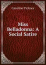 Miss Belladonna: A Social Satire - Caroline Ticknor