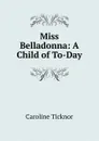 Miss Belladonna: A Child of To-Day - Caroline Ticknor