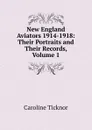 New England Aviators 1914-1918: Their Portraits and Their Records, Volume 1 - Caroline Ticknor