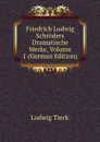 Friedrich Ludwig Schroders Dramatische Werke, Volume 1 (German Edition) - Ludwig Tieck