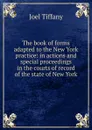 The book of forms adapted to the New York practice: in actions and special proceedings in the courts of record of the state of New York - Joel Tiffany