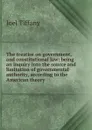 The treatise on government, and constitutional law: being an inquiry into the source and limitation of governmental authority, according to the American theory - Joel Tiffany