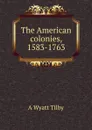 The American colonies, 1583-1763 - A Wyatt Tilby