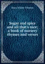 Sugar and spice and all that.s nice; a book of nursery rhymes and verses - Mary Wilder Tileston
