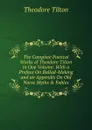 The Complete Poetical Works of Theodore Tilton in One Volume: With a Preface On Ballad-Making and an Appendix On Old Norse Myths . Fables - Theodore Tilton
