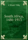 South Africa, 1486-1913 - A Wyatt Tilby