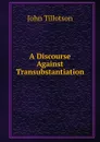 A Discourse Against Transubstantiation - John Tillotson