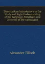 Dissertations Introductory to the Study and Right Understanding of the Language, Structure, and Contents of the Apocalypse - Alexander Tilloch