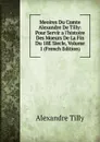 Meoires Du Comte Alexandre De Tilly: Pour Servir a l.histoire Des Moeurs De La Fin Du 18E Siecle, Volume 1 (French Edition) - Alexandre Tilly