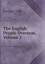 The English People Overseas, Volume 2 - A Wyatt Tilby