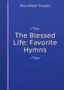 The Blessed Life: Favorite Hymns - Mary Wilder Tileston