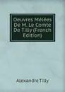 Oeuvres Melees De M. Le Comte De Tilly (French Edition) - Alexandre Tilly