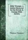 Bible Triumps: A Jubilee Memorial for the British . Foreign Bible Society - Thomas Timpson