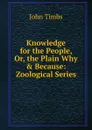 Knowledge for the People, Or, the Plain Why . Because: Zoological Series - John Timbs