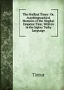 The Mulfuzt Timry: Or, Autobiographical Memoirs of the Moghul Emperor Timr, Written in the Jagtay Turky Language - Timur