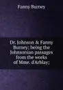 Dr. Johnson . Fanny Burney; being the Johnsonian passages from the works of Mme. d.Arblay; - Fanny Burney