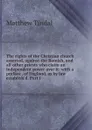 The rights of the Christian church asserted, against the Romish, and all other priests who claim an independent power over it: with a preface . of England, as by law establish.d. Part I - Matthew Tindal