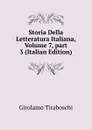 Storia Della Letteratura Italiana, Volume 7,.part 3 (Italian Edition) - Girolamo Tiraboschi