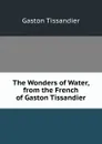The Wonders of Water, from the French of Gaston Tissandier - Gaston Tissandier