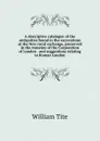 A descriptive catalogue of the antiquities found in the excavations at the New royal exchange, preserved in the museum of the Corporation of London . and suggestions relating to Roman London - William Tite