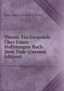 Theon: Ein Gesprach Uber Unsre Hoffnungen Nach Dem Tode (German Edition) - Johann August Heinrich Tittmann