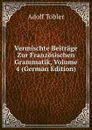 Vermischte Beitrage Zur Franzosischen Grammatik, Volume 4 (German Edition) - Adolf Tobler