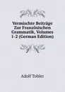 Vermischte Beitrage Zur Franzosischen Grammatik, Volumes 1-2 (German Edition) - Adolf Tobler