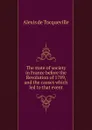 The state of society in France before the Revolution of 1789, and the causes which led to that event - Alexis de Tocqueville