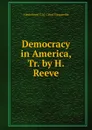 Democracy in America, Tr. by H. Reeve - Alexis Henri C.M. Clérel Tocqueville