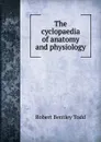 The cyclopaedia of anatomy and physiology - Robert Bentley Todd