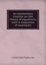 An elementary treatise on the theory of equations, with a collection of examples - I. Todhunter