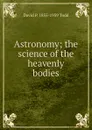 Astronomy; the science of the heavenly bodies - David P. 1855-1939 Todd