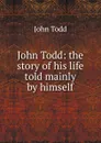 John Todd: the story of his life told mainly by himself - John Todd