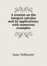A treatise on the integral calculus and its applications; with numerous examples - I. Todhunter
