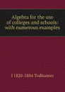 Algebra for the use of colleges and schools: with numerous examples - I. Todhunter