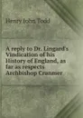 A reply to Dr. Lingard.s Vindication of his History of England, as far as respects Archbishop Cranmer - Henry John Todd