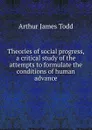 Theories of social progress, a critical study of the attempts to formulate the conditions of human advance - Arthur James Todd